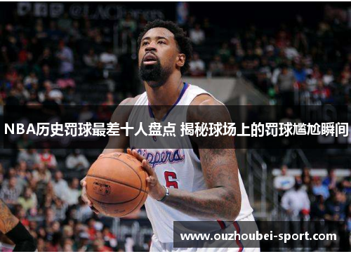 NBA历史罚球最差十人盘点 揭秘球场上的罚球尴尬瞬间