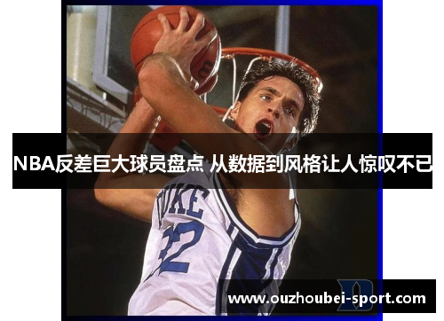 NBA反差巨大球员盘点 从数据到风格让人惊叹不已