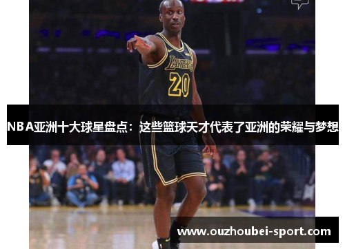 NBA亚洲十大球星盘点：这些篮球天才代表了亚洲的荣耀与梦想